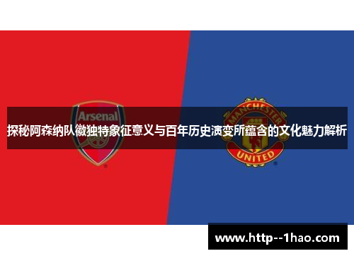 探秘阿森纳队徽独特象征意义与百年历史演变所蕴含的文化魅力解析