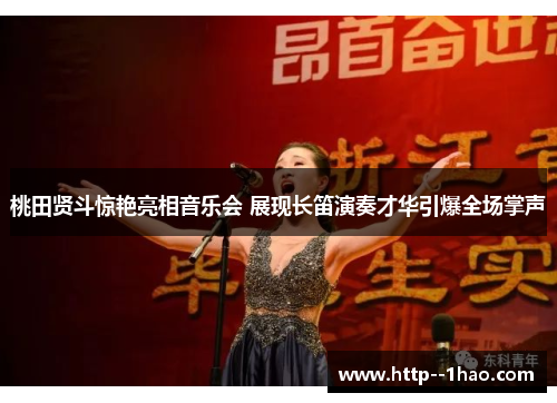 桃田贤斗惊艳亮相音乐会 展现长笛演奏才华引爆全场掌声