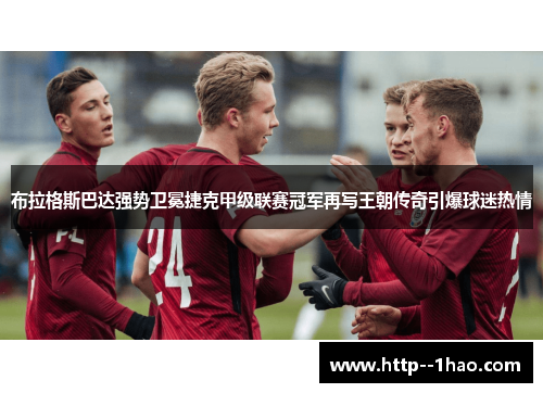 布拉格斯巴达强势卫冕捷克甲级联赛冠军再写王朝传奇引爆球迷热情