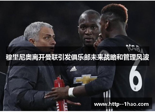 穆里尼奥离开曼联引发俱乐部未来战略和管理风波